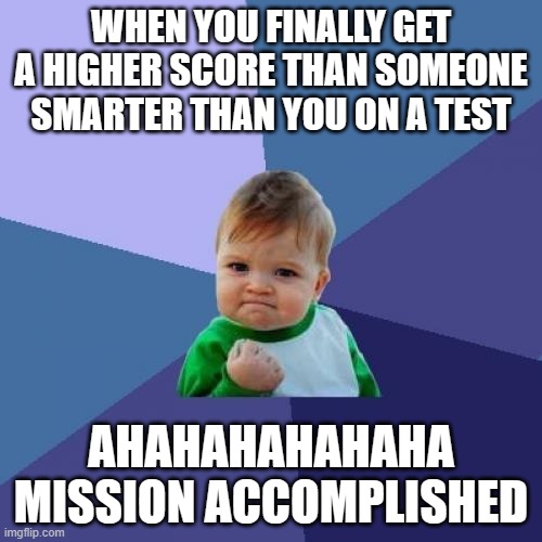 Success Kid | WHEN YOU FINALLY GET A HIGHER SCORE THAN SOMEONE SMARTER THAN YOU ON A TEST; AHAHAHAHAHAHA MISSION ACCOMPLISHED | image tagged in memes,success kid | made w/ Imgflip meme maker