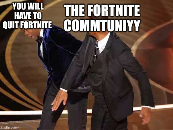 #relateable #fortnite | THE FORTNITE COMMTUNIYY; YOU WILL HAVE TO QUIT FORTNITE | image tagged in will smith | made w/ Imgflip meme maker