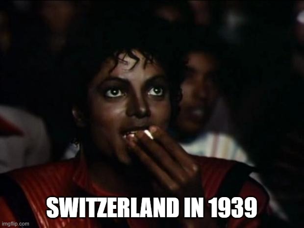 this looks fun | SWITZERLAND IN 1939 | image tagged in memes,michael jackson popcorn | made w/ Imgflip meme maker