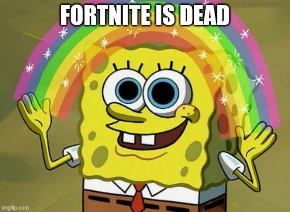 fuuuu | FORTNITE IS DEAD | image tagged in memes,imagination spongebob | made w/ Imgflip meme maker