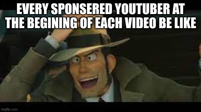 Sponserships in Youtube be like | EVERY SPONSERED YOUTUBER AT THE BEGINING OF EACH VIDEO BE LIKE | image tagged in youtube,youtuber | made w/ Imgflip meme maker