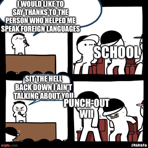 It helped me too | I WOULD LIKE TO SAY THANKS TO THE PERSON WHO HELPED ME SPEAK FOREIGN LANGUAGES; SCHOOL; SIT THE HELL BACK DOWN I AIN’T TALKING ABOUT YOU; PUNCH-OUT WII | image tagged in sit down,nintendo,memes,funny memes,funny | made w/ Imgflip meme maker