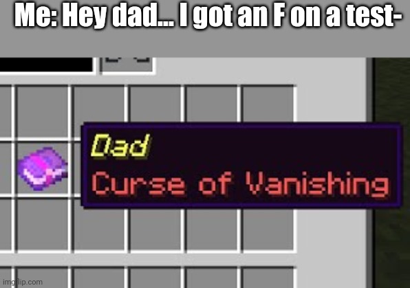 Dad, curse of vanishing | Me: Hey dad... I got an F on a test- | image tagged in dad curse of vanishing | made w/ Imgflip meme maker