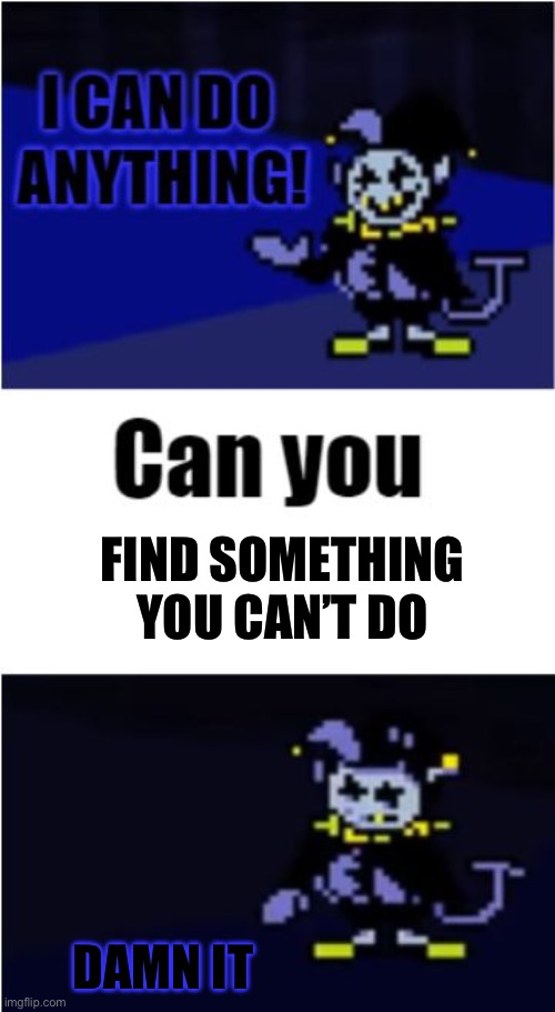 Trick of the century | FIND SOMETHING YOU CAN’T DO; DAMN IT | image tagged in i can do anything | made w/ Imgflip meme maker