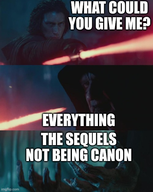 What could you give me | WHAT COULD YOU GIVE ME? EVERYTHING; THE SEQUELS NOT BEING CANON | image tagged in what could you give me | made w/ Imgflip meme maker