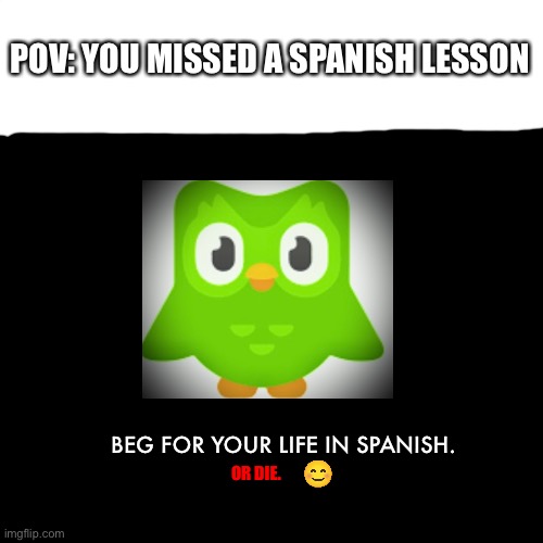 duolingo | POV: YOU MISSED A SPANISH LESSON; BEG FOR YOUR LIFE IN SPANISH. OR DIE. | image tagged in spanish,lesson,duolingo,die,funny,meme | made w/ Imgflip meme maker