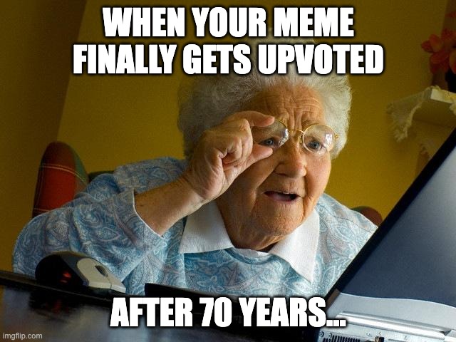 this is my first time lol | WHEN YOUR MEME FINALLY GETS UPVOTED; AFTER 70 YEARS... | image tagged in memes,grandma finds the internet | made w/ Imgflip meme maker