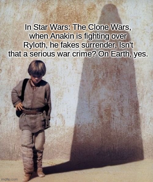 very illegal move he did right there | In Star Wars: The Clone Wars, when Anakin is fighting over Ryloth, he fakes surrender, Isn't that a serious war crime? On Earth, yes. | image tagged in anakin skywalker darth vader shadow meme,war criminal,star wars,anakin skywalker | made w/ Imgflip meme maker