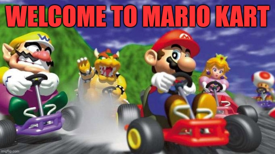 Mario Kart 64 | WELCOME TO MARIO KART | image tagged in mario kart 64 | made w/ Imgflip meme maker