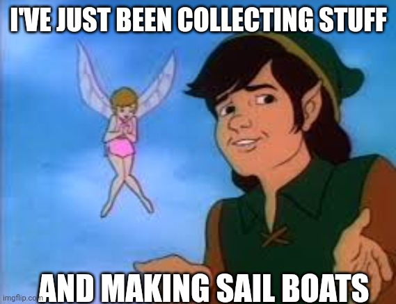 I'VE JUST BEEN COLLECTING STUFF AND MAKING SAIL BOATS | made w/ Imgflip meme maker