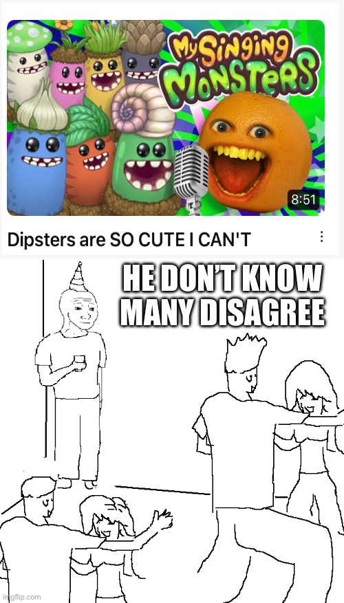 Anoying orange | HE DON’T KNOW MANY DISAGREE | image tagged in they don't know | made w/ Imgflip meme maker