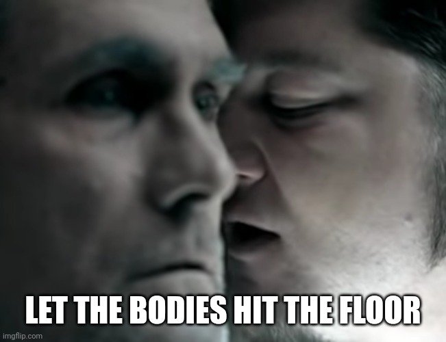 Let the bodies hit the floor | LET THE BODIES HIT THE FLOOR | image tagged in let the bodies hit the floor | made w/ Imgflip meme maker