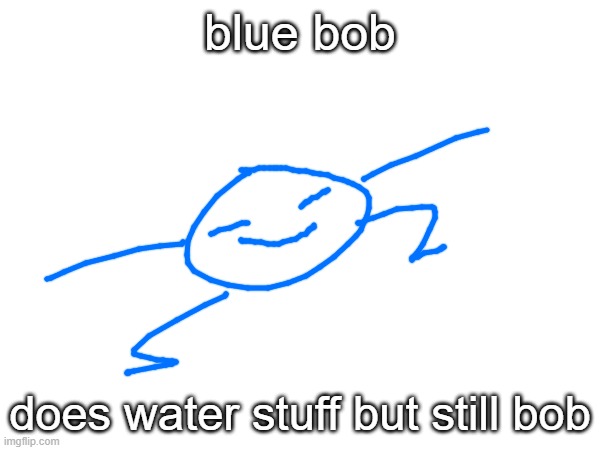 when bob becomes blue for no reason | blue bob; does water stuff but still bob | image tagged in bob | made w/ Imgflip meme maker