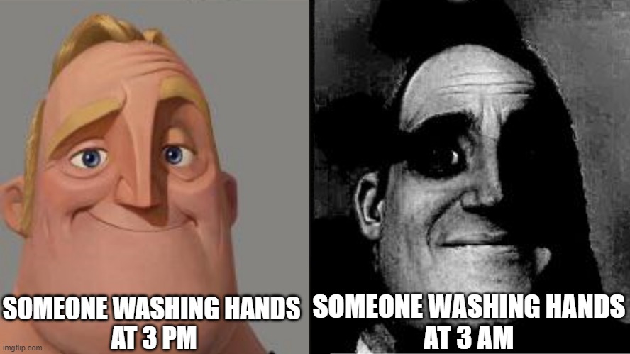 Traumatized Mr. Incredible | SOMEONE WASHING HANDS 
AT 3 PM; SOMEONE WASHING HANDS
AT 3 AM | image tagged in traumatized mr incredible | made w/ Imgflip meme maker