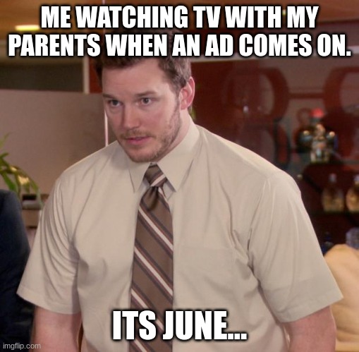 Afraid To Ask Andy Meme | ME WATCHING TV WITH MY PARENTS WHEN AN AD COMES ON. ITS JUNE... | image tagged in memes,afraid to ask andy | made w/ Imgflip meme maker