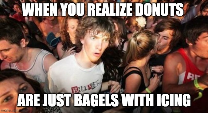 Sudden Clarity Clarence Meme | WHEN YOU REALIZE DONUTS; ARE JUST BAGELS WITH ICING | image tagged in memes,sudden clarity clarence | made w/ Imgflip meme maker