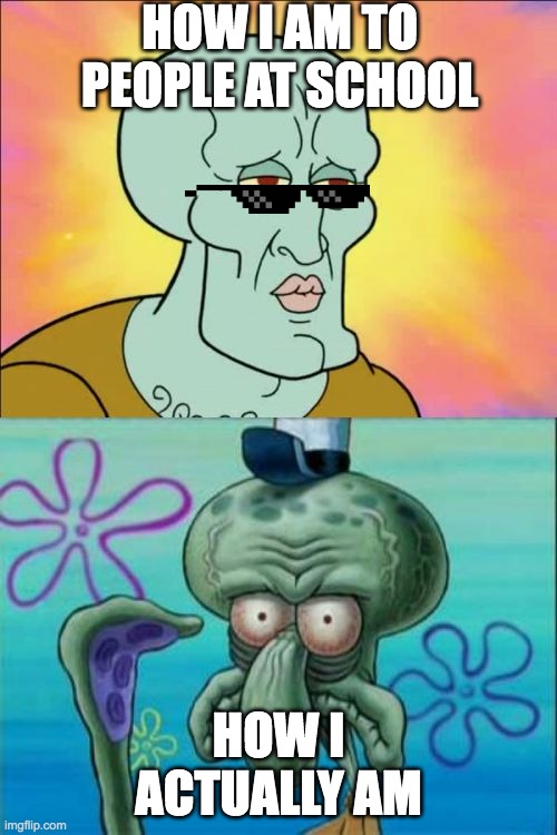 Squidward Meme | HOW I AM TO PEOPLE AT SCHOOL; HOW I ACTUALLY AM | image tagged in memes,squidward | made w/ Imgflip meme maker