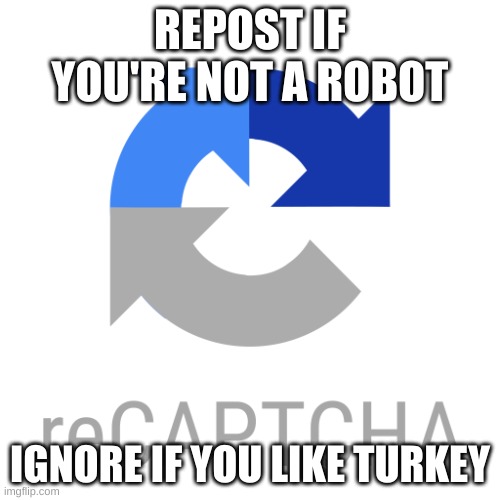 he came back | REPOST IF YOU'RE NOT A ROBOT; IGNORE IF YOU LIKE TURKEY | image tagged in recaptcha logo | made w/ Imgflip meme maker