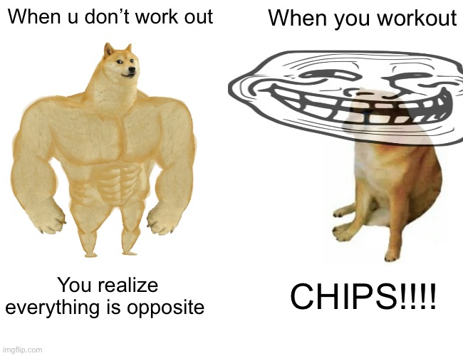 Opposite Day | When u don’t work out; When you workout; You realize everything is opposite; CHIPS!!!! | image tagged in memes,buff doge vs cheems | made w/ Imgflip meme maker