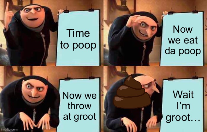 BRO | Time to poop; Now we eat da poop; Now we throw at groot; Wait I’m groot… | image tagged in memes,gru's plan | made w/ Imgflip meme maker