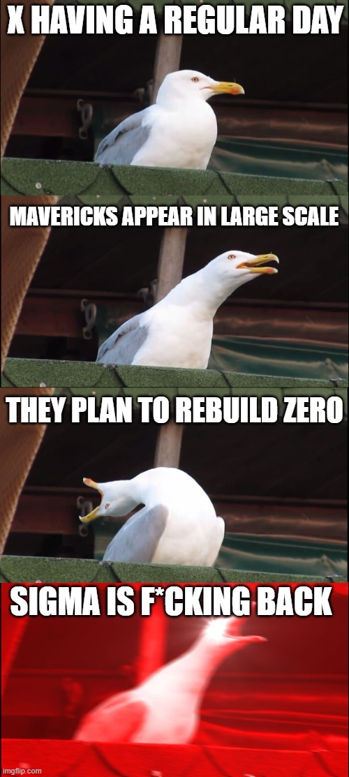 megaman x2 lore be like | X HAVING A REGULAR DAY; MAVERICKS APPEAR IN LARGE SCALE; THEY PLAN TO REBUILD ZERO; SIGMA IS F*CKING BACK | image tagged in inhaling seagull,megaman,megaman x | made w/ Imgflip meme maker
