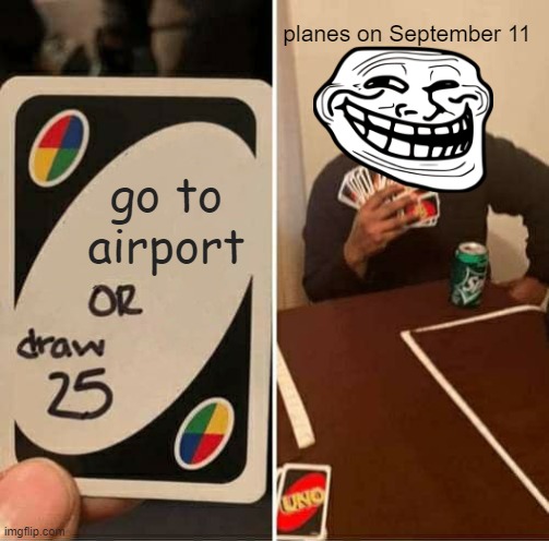 UNO Draw 25 Cards Meme | planes on September 11; go to airport | image tagged in memes,uno draw 25 cards,9/11 | made w/ Imgflip meme maker