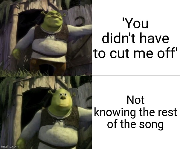 Shocked Shrek Face Swap | 'You didn't have to cut me off'; Not knowing the rest of the song | image tagged in shocked shrek face swap | made w/ Imgflip meme maker