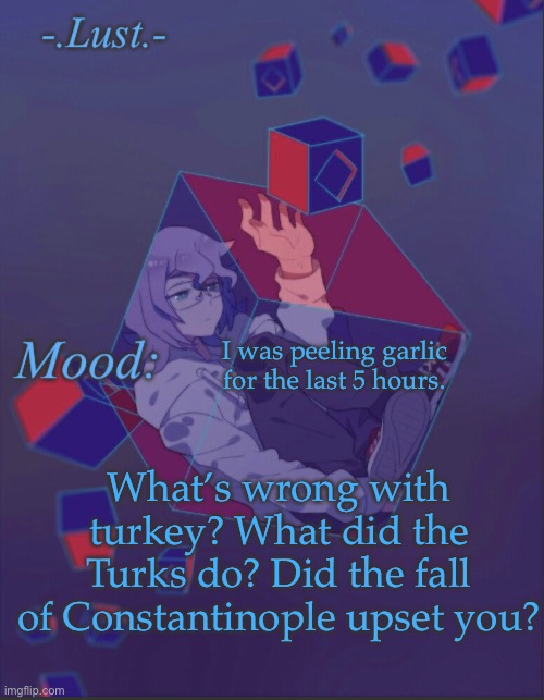Yum garlic | I was peeling garlic for the last 5 hours. What’s wrong with turkey? What did the Turks do? Did the fall of Constantinople upset you? | image tagged in lust s croix temp | made w/ Imgflip meme maker