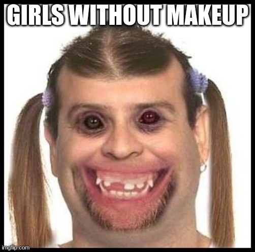 Ugly girls | GIRLS WITHOUT MAKEUP | image tagged in ugly girls | made w/ Imgflip meme maker