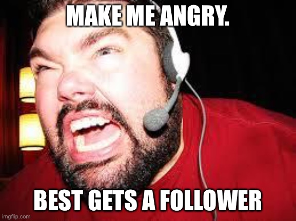 Angry gamer | MAKE ME ANGRY. BEST GETS A FOLLOWER | image tagged in angry gamer | made w/ Imgflip meme maker