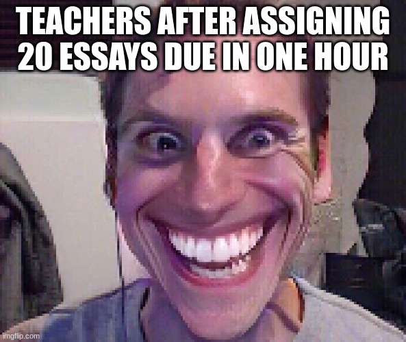 When The Imposter Is Sus | TEACHERS AFTER ASSIGNING 20 ESSAYS DUE IN ONE HOUR | image tagged in when the imposter is sus | made w/ Imgflip meme maker