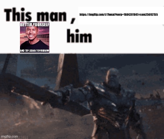 This man, _____ him | https://imgflip.com/i/7lwxal?nerp=1684201847#com25692155 | image tagged in this man _____ him | made w/ Imgflip meme maker