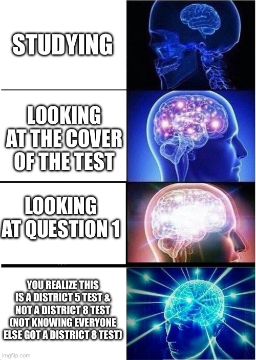 Expanding Brain | STUDYING; LOOKING AT THE COVER OF THE TEST; LOOKING AT QUESTION 1; YOU REALIZE THIS IS A DISTRICT 5 TEST & NOT A DISTRICT 8 TEST (NOT KNOWING EVERYONE ELSE GOT A DISTRICT 8 TEST) | image tagged in memes,expanding brain | made w/ Imgflip meme maker