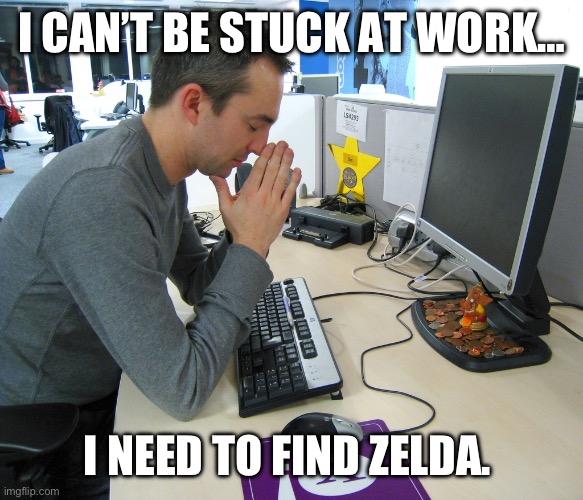 I. Zelda. Now. | I CAN’T BE STUCK AT WORK…; I NEED TO FIND ZELDA. | image tagged in gamer praying | made w/ Imgflip meme maker