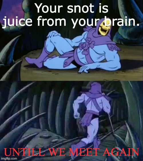 Skeletor disturbing facts | Your snot is juice from your brain. UNTILL WE MEET AGAIN | image tagged in skeletor disturbing facts | made w/ Imgflip meme maker