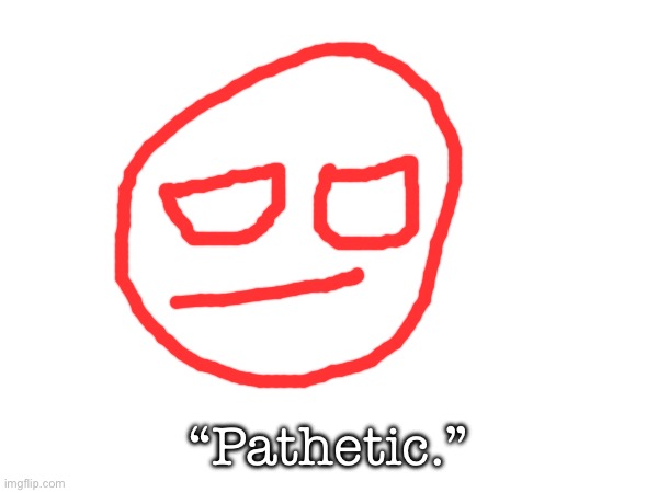 “Pathetic.” | made w/ Imgflip meme maker