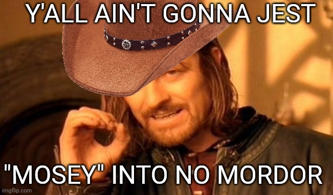 Cowboy Wisdom | Y'ALL AIN'T GONNA JEST; "MOSEY" INTO NO MORDOR | image tagged in one does not simply,cowboy,cowboy wisdom | made w/ Imgflip meme maker