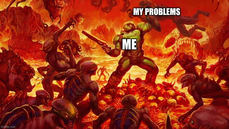 Doomguy | ME MY PROBLEMS | image tagged in doomguy | made w/ Imgflip meme maker