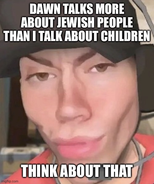 Irl scout | DAWN TALKS MORE ABOUT JEWISH PEOPLE THAN I TALK ABOUT CHILDREN; THINK ABOUT THAT | image tagged in irl scout | made w/ Imgflip meme maker