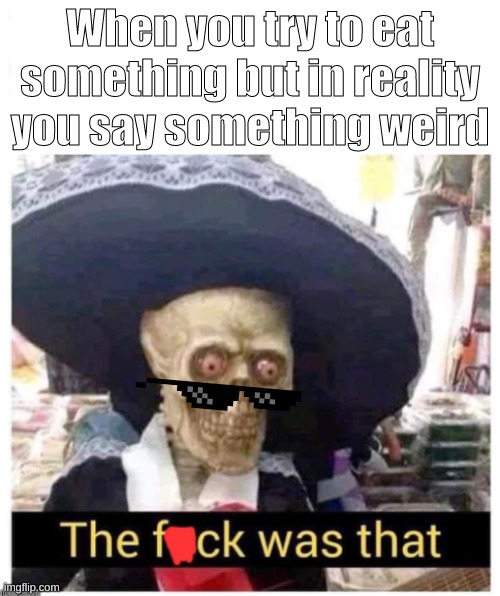 The f*ck was that skeleton | When you try to eat something but in reality you say something weird | image tagged in the f ck was that skeleton | made w/ Imgflip meme maker