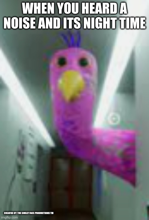 opila looking | WHEN YOU HEARD A NOISE AND ITS NIGHT TIME; CREATED BY: THE SMILLY FACE PRODUCTIONS TM | image tagged in kindergarten,monster,bird | made w/ Imgflip meme maker