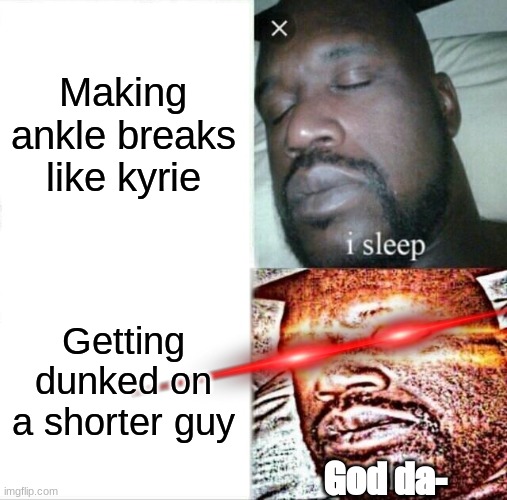Sleeping Shaq Meme | Making ankle breaks like kyrie; Getting dunked on a shorter guy; God da- | image tagged in memes,funny memes,relatble,basketball | made w/ Imgflip meme maker