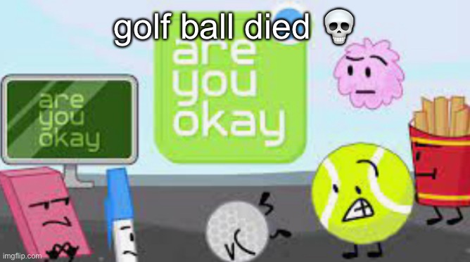 joke | golf ball died 💀 | image tagged in are you okay | made w/ Imgflip meme maker