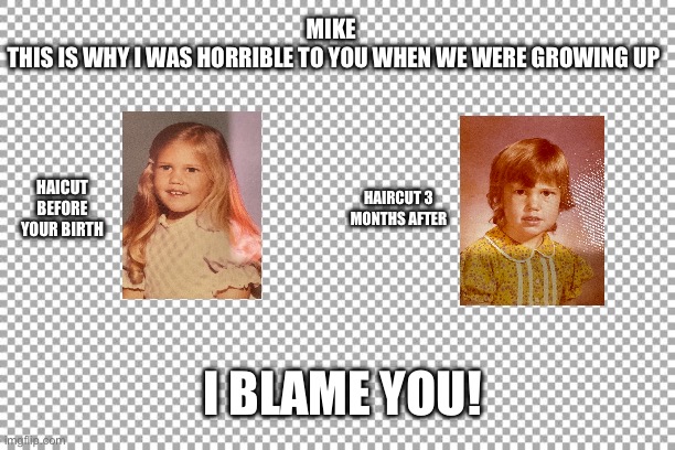 Making Memes personal… love ya bro ? | MIKE 
THIS IS WHY I WAS HORRIBLE TO YOU WHEN WE WERE GROWING UP; HAICUT BEFORE YOUR BIRTH; HAIRCUT 3 MONTHS AFTER; I BLAME YOU! | image tagged in free | made w/ Imgflip meme maker