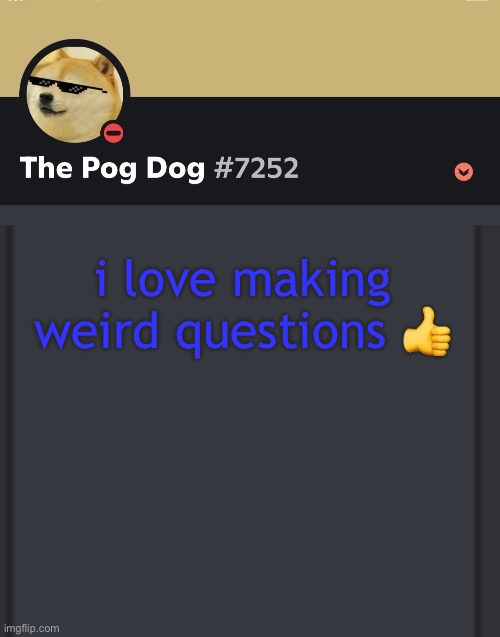 epic doggos epic discord temp | i love making weird questions 👍 | image tagged in epic doggos epic discord temp | made w/ Imgflip meme maker