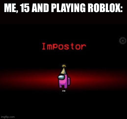 ME, 15 AND PLAYING ROBLOX: | made w/ Imgflip meme maker