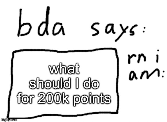 it’s a fifth to million so I have to do something | what should I do for 200k points | image tagged in official badlydrawnaxolotl announcement temp | made w/ Imgflip meme maker