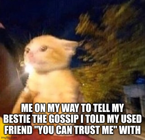 This be true tho | ME ON MY WAY TO TELL MY BESTIE THE GOSSIP I TOLD MY USED FRIEND "YOU CAN TRUST ME" WITH | made w/ Imgflip meme maker
