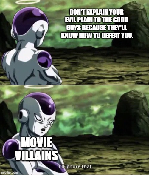 nice going smartass! | DON'T EXPLAIN YOUR EVIL PLAIN TO THE GOOD GUYS BECAUSE THEY'LL  KNOW HOW TO DEFEAT YOU. MOVIE VILLAINS | image tagged in freiza i'll ignore that | made w/ Imgflip meme maker