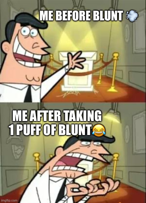This Is Where I'd Put My Trophy If I Had One | ME BEFORE BLUNT 💨; ME AFTER TAKING 1 PUFF OF BLUNT😂 | image tagged in memes,this is where i'd put my trophy if i had one | made w/ Imgflip meme maker